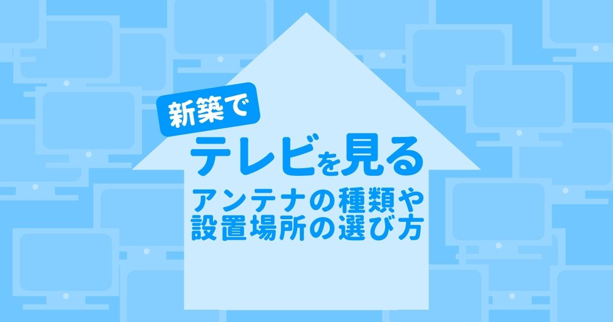 失敗しない 新築のテレビアンテナ工事の業者 種類 設置場所の決め方 アンテナ110番