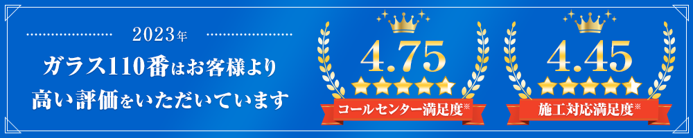 ガラス110番はお客様より高い評価をいただいています。コールセンター満足度4.75 施行対応満足度4.45