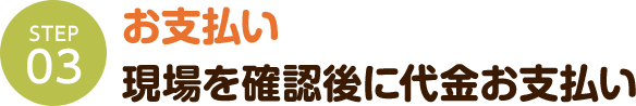 お支払い 現場を確認後に代金お支払い