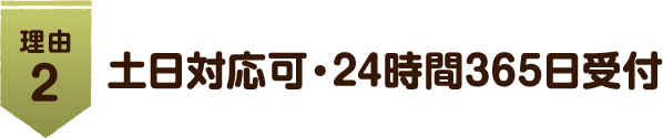 理由 2 土日対応可・24時間365日受付