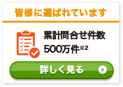 皆様に選ばれています 累計問い合わせ件数500万件