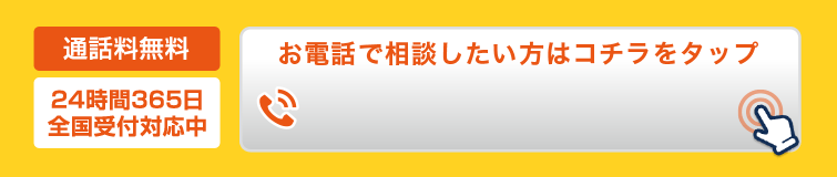 通話料無料 24時間365日 全国受付対応中 お電話で相談したい方はこちらをタップ