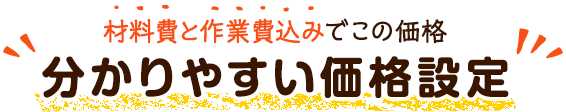 材料費と作業費込みでこの価格 分かりやすい価格設定