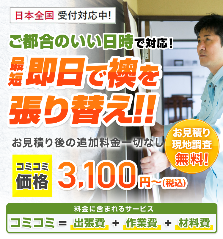 ご都合のいい日時で対応！最短即日で襖を張り替え!! お見積り後の追加料金一切なし 基本料金＋作業料金＋出張費合わせて3,100円～（税込） ご要望に合わせてプロがご提案！